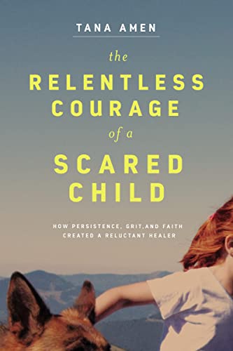 9781400220762: The Relentless Courage of a Scared Child: How Persistence, Grit, and Faith Created a Reluctant Healer