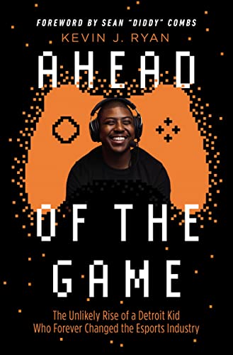 9781400224500: Ahead of the Game: The Unlikely Rise of a Detroit Kid Who Forever Changed the Esports Industry