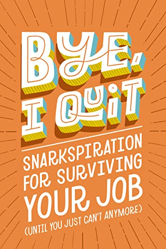 Stock image for BYE, I Quit: Snarkspiration for Surviving Your Job (Until You Just Can  t Anymore) for sale by HPB Inc.