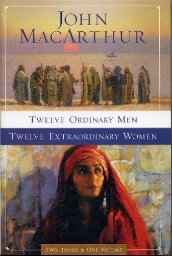 Twelve Ordinary Men & Twelve Extraordinary Women (Two Books in One Volume Deluxe Trade Softcover Edition) (9781400280483) by John F. MacArthur Jr.