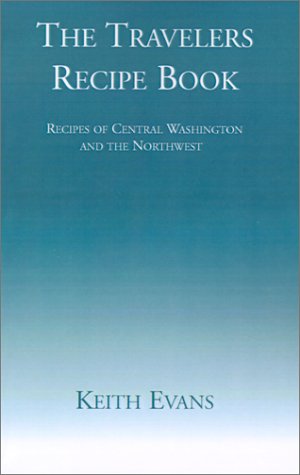 The Travelers Recipe Book: Recipes of Central Washington and the Northwest (9781401009908) by Evans, Keith