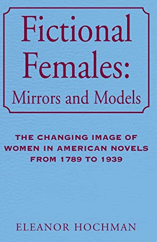 Stock image for Fictional Females: Mirrors and Models: The Changing Image of Women in American Novels from 1789 to 1939 for sale by Project HOME Books