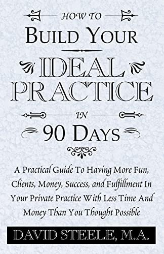 Stock image for HOW TO BUILD YOUR IDEAL PRACTICE IN 90 DAYS: A Practical Guide To Having More Fun, Clients, Money, Success, and Fulfillment In Your Private Practice With Less Time And Money Than You Thought Possible for sale by SecondSale