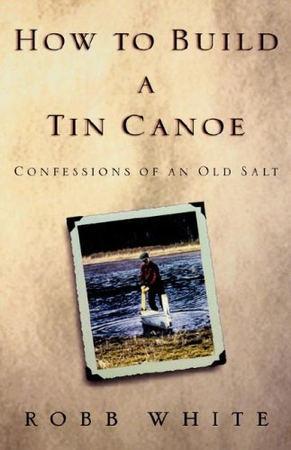 Beispielbild fr How to Build a Tin Canoe: Confessions of an Old Salt zum Verkauf von BooksRun