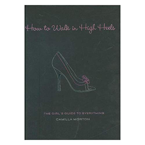 9781401302757: How to Walk in High Heels: The Girl's Guide to Everything