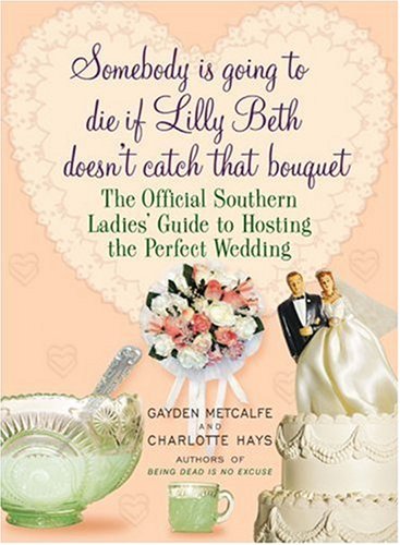 Imagen de archivo de Somebody Is Going to Die if Lilly Beth Doesn't Catch That Bouquet: The Official Southern Ladies' Guide to Hosting the Perfect Wedding a la venta por SecondSale