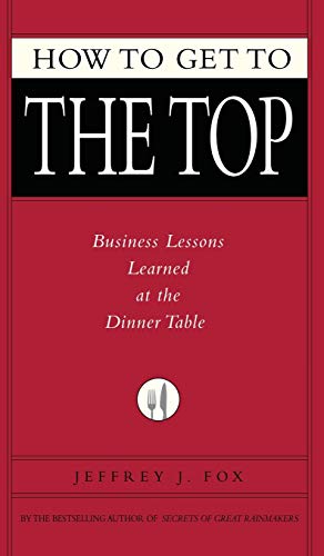 9781401303303: How to Get to the Top: Business Lessons Learned at the Dinner Table