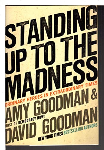 Standing Up to the Madness: Ordinary Heroes in Extraordinary Times (9781401322885) by Goodman, Amy; Goodman, David