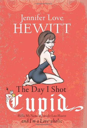 9781401341121: The Day I Shot Cupid: Hello, My Name is Jennifer Love Hewitt and I'm a Love-aholic