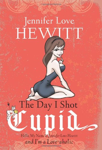 9781401341121: The Day I Shot Cupid: Hello, My Name Is Jennifer Love Hewitt and I'm a Love-aholic