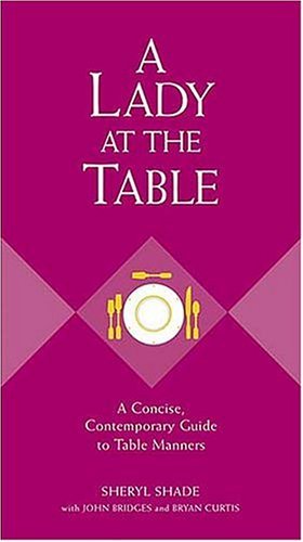 A Lady At The Table: A Concise, Contemporary Guide To Table Manners (9781401601775) by Shade, Sheryl; Bridges, John; Curtis, Bryan