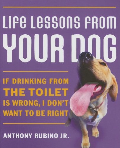 Life Lessons From Your Dog: If drinking from the toilet is wrong, I don't want to be right.