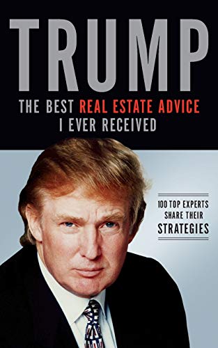 Trump: The Best Real Estate Advice I Ever Received: 100 Top Experts Share Their Strategies (9781401605308) by Trump, Donald J.