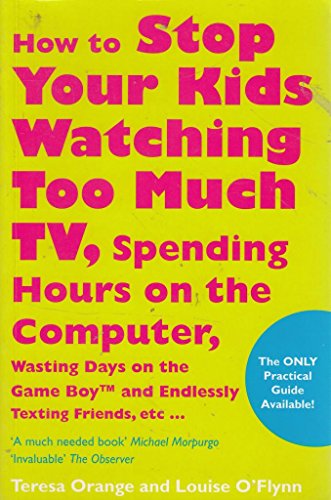 9781401915476: How To Stop Your Kids Watching Too Much TV, Spending Hours On Computers, Wasting Days On The Game Boy And Endlessly Texting Friends...: Top Tips For Every Parent