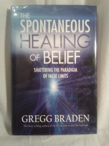 The Spontaneous Healing of Belief: Shattering the Paradigm of False Limits - Braden, Gregg