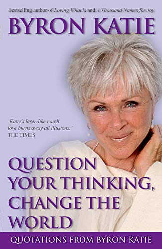 Stock image for Question Your Thinking, Change The World: Quotations from Byron Katie for sale by Wonder Book