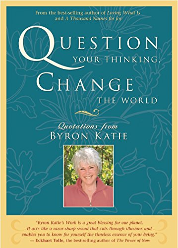 

Question Your Thinking, Change The World: Quotations from Byron Katie