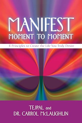 9781401941826: Manifest Moment to Moment: 8 Principles to Create the Life You Truly Desire