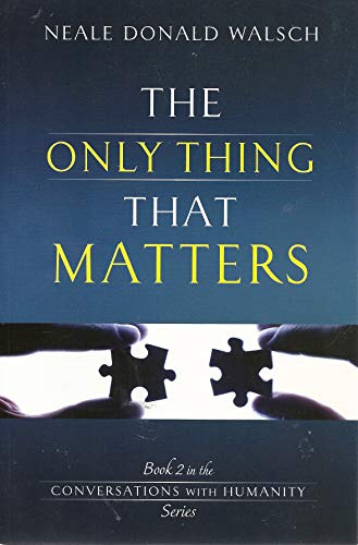 The Only Thing That Matters: Book 2 in the Conversations with Humanity Series - Walsch, Neale Donald, Walsch, Neale Donald