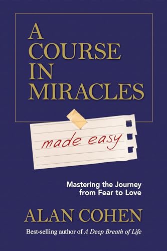 A Course in Miracles Made Easy: Mastering the Journey from Fear to Love