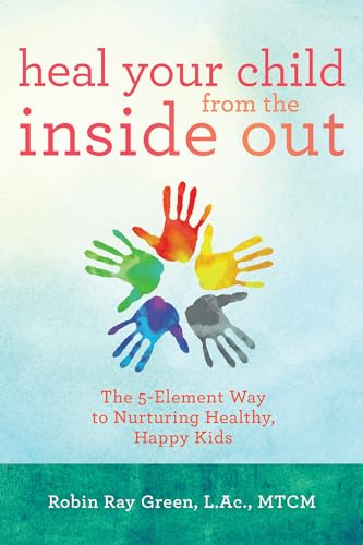 Imagen de archivo de Heal Your Child from the Inside Out: The 5-Element Way to Nurturing Healthy, Happy Kids a la venta por SecondSale