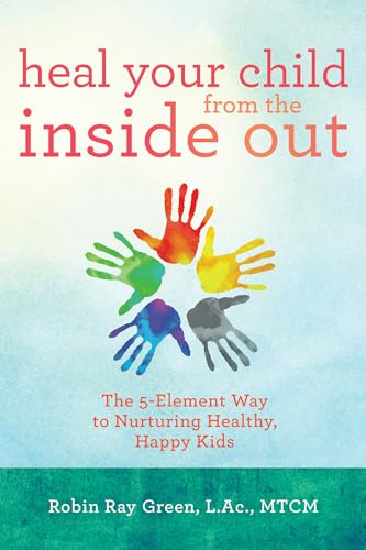 Stock image for Heal Your Child from the Inside Out: The 5-Element Way to Nurturing Healthy, Happy Kids for sale by SecondSale