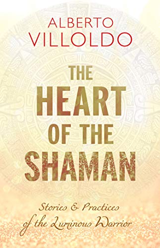 

The Heart of the Shaman: Stories and Practices of the Luminous Warrior