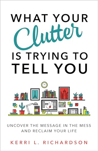 9781401953010: What Your Clutter Is Trying to Tell You: Uncover the Message in the Mess and Reclaim Your Life