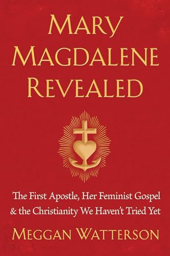 Stock image for Mary Magdalene Revealed: The First Apostle, Her Feminist Gospel & the Christianity We Haven't Tried Yet for sale by HPB-Emerald