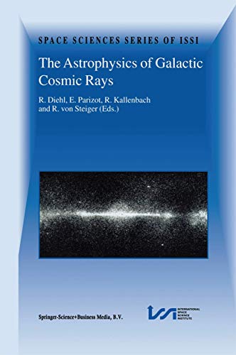 The Astrophysics of Galactic Cosmic Rays: Proceedings of two ISSI Workshops, 18-22 October 1999 and 15-19 May 2000, Bern, Switzerland (=Space Sciences Series of ISSI, 13) - Diehl, Roland, Etienne Parizot and R. Kallenbach