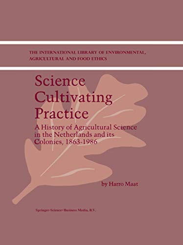 Science Cultivating Practice: A History of Agricultural Science in the Netherlands and its Colonies, 1863–1986 - Maat, H.