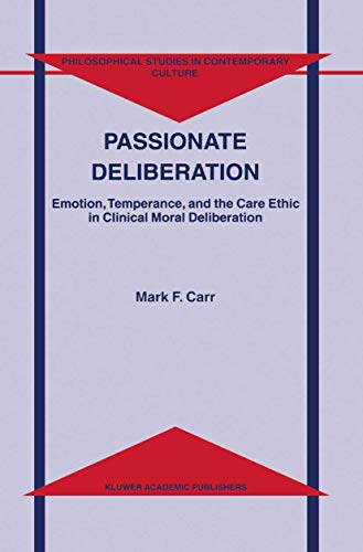 9781402001437: Passionate Deliberation: Emotion, Temperance, and the Care Ethic in Clinical Moral Deliberation: 8 (Philosophical Studies in Contemporary Culture)