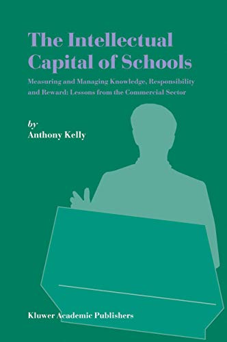 The Intellectual Capital of Schools: Measuring and Managing Knowledge, Responsibility and Reward: Lessons from the Commercial Sector (9781402019357) by Kelly, Anthony