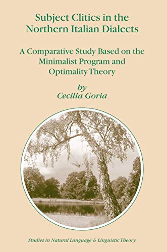 Subject Clitics in the Northern Italian Dialects: A Comparative Study Based on the Minimalist Program and Optimality Theory (Studies in Natural Language and Linguistic Theory) - Goria, Cecilia