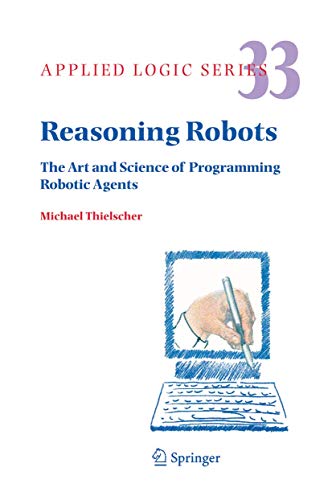 9781402030680: Reasoning Robots: The Art and Science of Programming Robotic Agents: 33 (Applied Logic Series, 33)