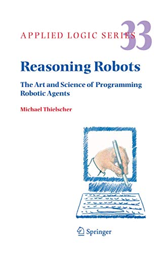 Reasoning Robots : The Art And Science Of Programming Robotic Agents (applied Logic Series)