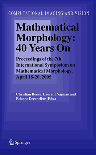 9781402034428: Mathematical Morphology: 40 Years On : Proceedings of the 7th International Symposium on Mathematical Morphology, April 18-20, 2005: 30 (Computational Imaging and Vision)