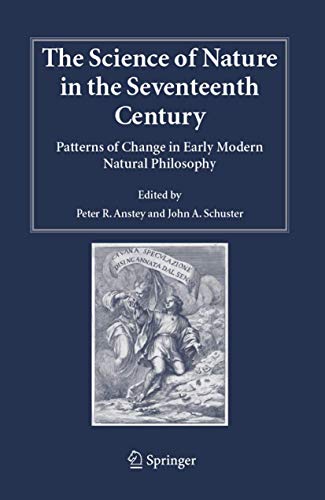 The Science of Nature in the Seventeenth Century : Patterns of Change in Early Modern Natural Philosophy - Peter R. Anstey