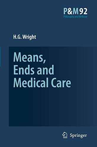 Means, Ends and Medical Care (Philosophy and Medicine (92), Band 92) [Hardcover] Wright, H.G.