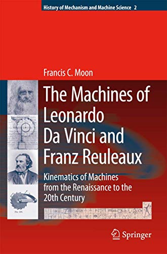 The Machines of Leonardo Da Vinci and Franz Reuleaux: Kinematics of Machines from the Renaissance to the 20th Century - Francis C. Moon