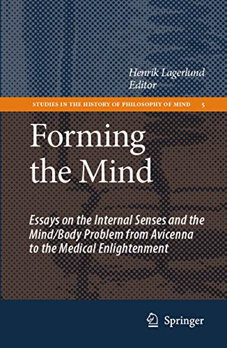 Stock image for Forming the Mind: Essays on the Internal Senses and the Mind/Body Problem from Avicenna to the Medical Enlightenment [The Studies in the History of Philosophy of Mind series, Volume 5] for sale by G. & J. CHESTERS