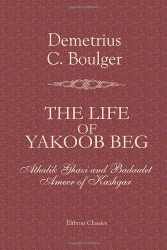 9781402100659: The Life of Yakoob Beg; Athalik Ghazi, and Badaulet; Ameer of Kashgar