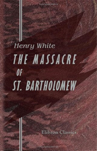 9781402116087: The Massacre of St. Bartholomew: Preceded by a History of the Religious Wars in the Reign of Charles IX (Elibron Classics)