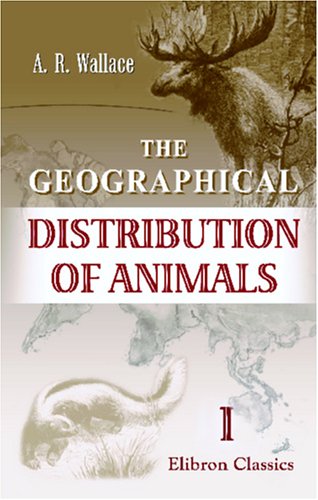 Stock image for The Geographical Distribution of Animals: With a Study of the Relations of Living and Extinct Faunas as Elucidating the Past Chances of the Earth's Surface. Volume 1 for sale by Revaluation Books