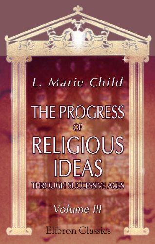 The Progress of Religious Ideas through Successive Ages: Volume 3 (9781402135200) by Child, Lydia Marie