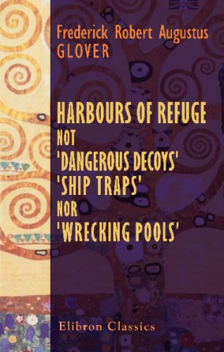 Stock image for Harbours of Refuge; not 'Dangerous Decoys,' 'Ship Traps,' nor 'Wrecking Pools.': A Reprint, in part, of a pamphlet (dated 1846), with some original papers . to the Lords Commissioners of the Admiralty for sale by Revaluation Books