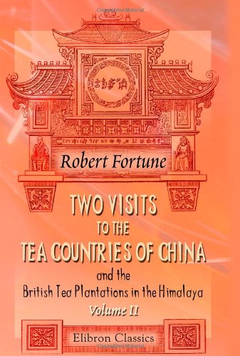 9781402146480: Two Visits to the Tea Countries of China and the British Tea Plantations in the Himalaya: With a Narrative of Adventures, and a Full Description of ... Horticulture, and Botany of China. Volume 2