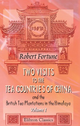 Stock image for Two Visits to the Tea Countries of China and the British Tea Plantations in the Himalaya, Volume I: With a Narrative of Adventures, and a Full . Horticulture, and Botany of China. Volume 1 for sale by WorldofBooks