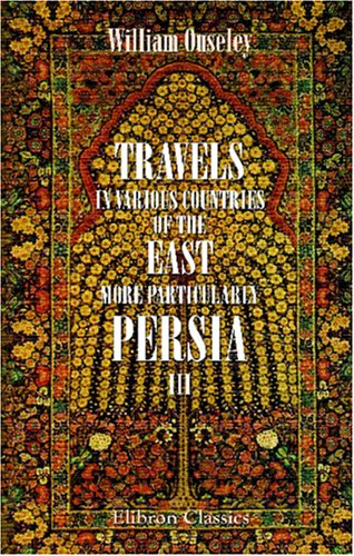 9781402146664: Travels in Various Countries of the East; More Particularly Persia: A work wherein the Author has described, as far as his own Observations extended, ... in 1810, 1811, and 1812; etc.. Volume 3