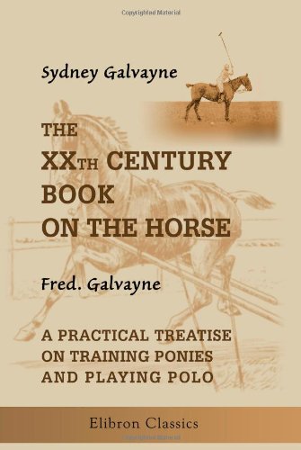 Stock image for The XXth Century Book on the Horse: Also, a Practical Treatise on Training Ponies and Playing Polo, by Fred. Galvayne for sale by Revaluation Books